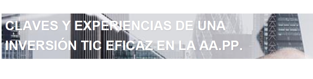 Claves y Experiencias de una inversión TIC eficaz en la AA.PP